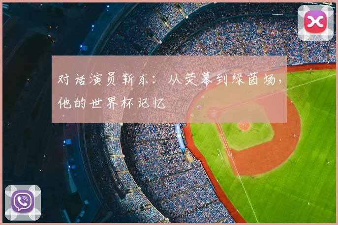 对话演员靳东：从荧幕到绿茵场，他的世界杯记忆