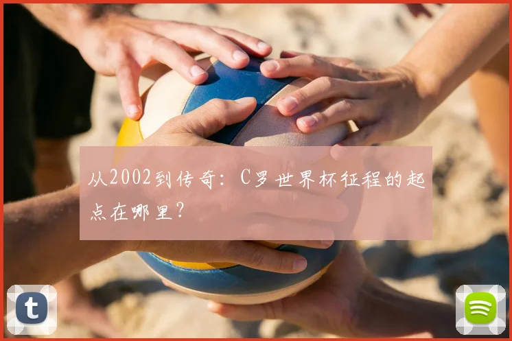 从2002到传奇：C罗世界杯征程的起点在哪里？