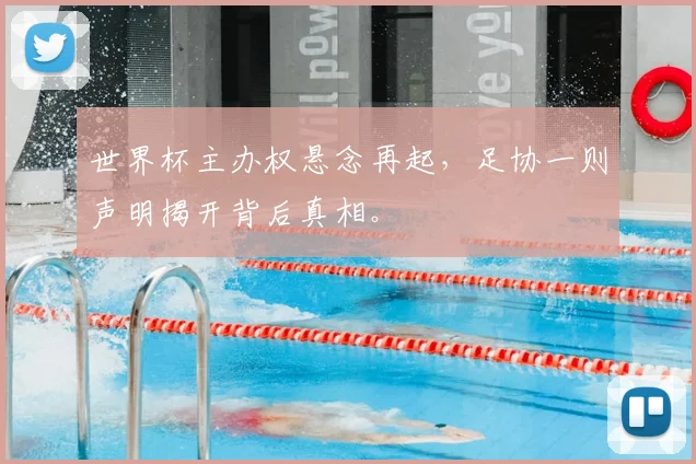 世界杯主办权悬念再起,足协一则声明揭开背后真相。