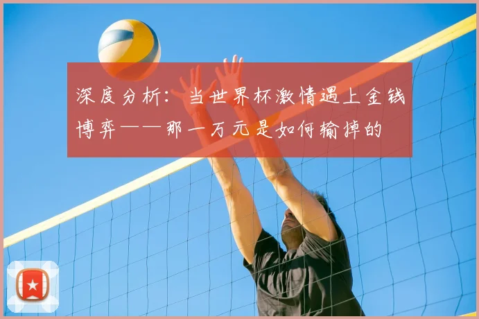深度分析：当世界杯激情遇上金钱博弈——那一万元是如何输掉的
