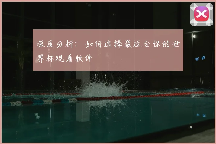深度分析：如何选择最适合你的世界杯观看软件