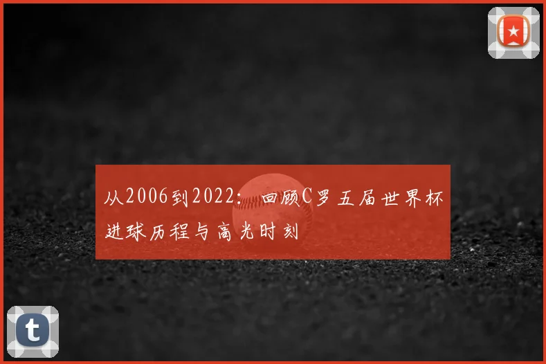 从2006到2022：回顾C罗五届世界杯进球历程与高光时刻