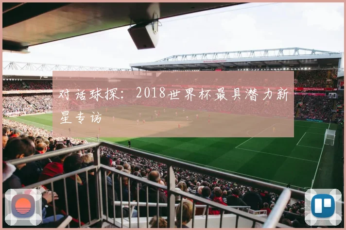对话球探：2018世界杯最具潜力新星专访