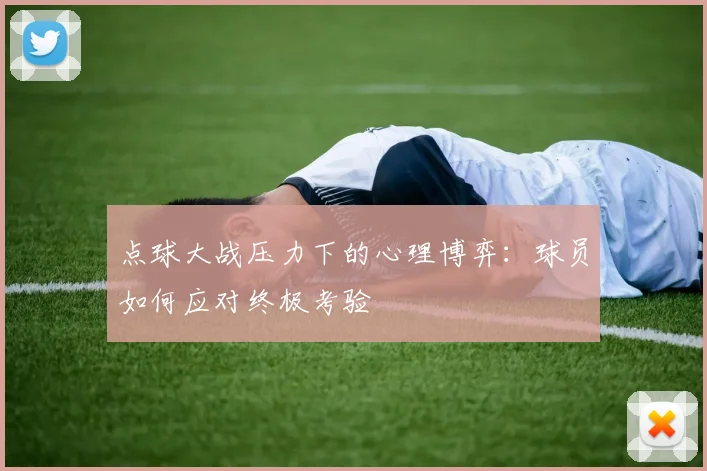 点球大战压力下的心理博弈:球员如何应对终极考验