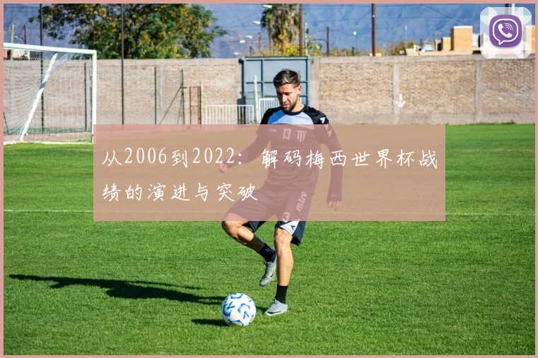 从2006到2022：解码梅西世界杯战绩的演进与突破