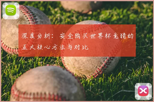 深度分析：安全购买世界杯竞猜的五大核心方法与对比