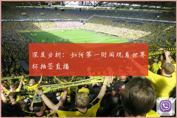 深度分析：如何第一时间观看世界杯抽签直播