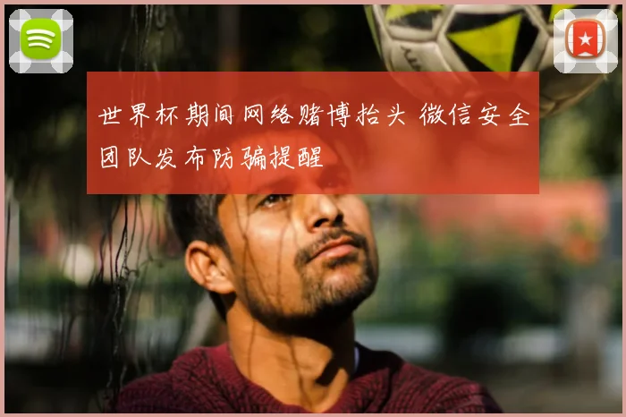 世界杯期间网络赌博抬头 微信安全团队发布防骗提醒