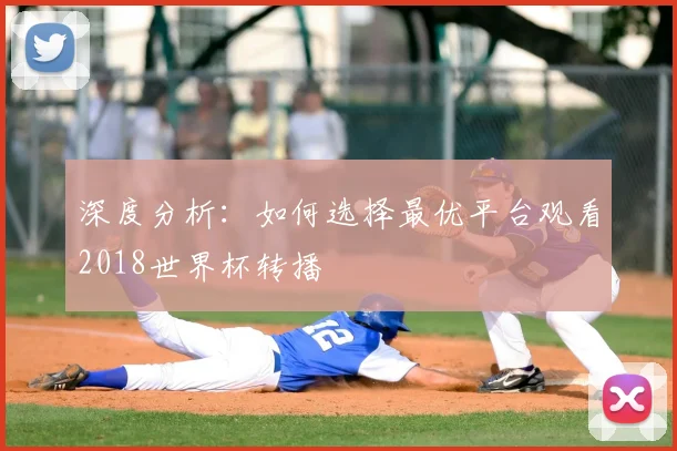 深度分析：如何选择最优平台观看2018世界杯转播
