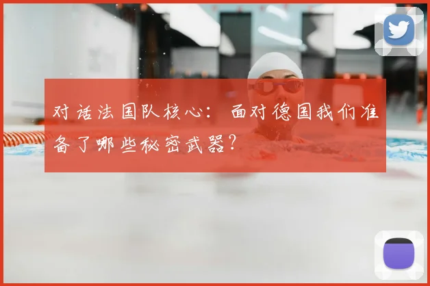 对话法国队核心：面对德国我们准备了哪些秘密武器？