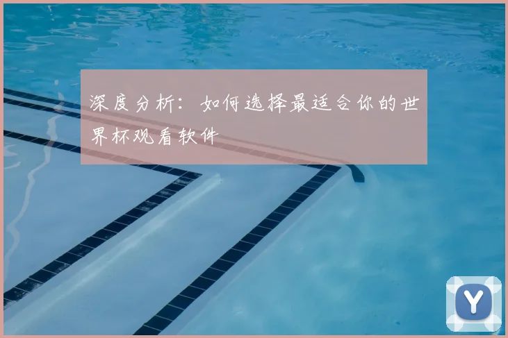 深度分析：如何选择最适合你的世界杯观看软件