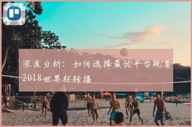 深度分析：如何选择最优平台观看2018世界杯转播