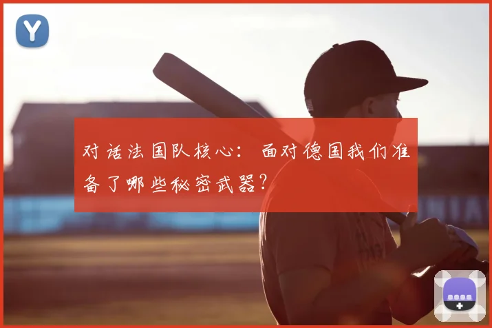 对话法国队核心：面对德国我们准备了哪些秘密武器？