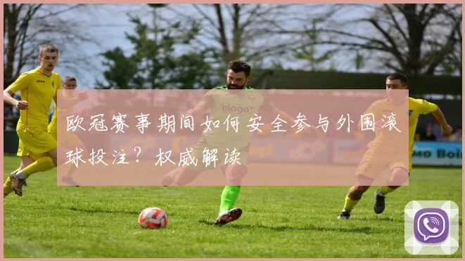 欧冠赛事期间如何安全参与外围滚球投注？权威解读