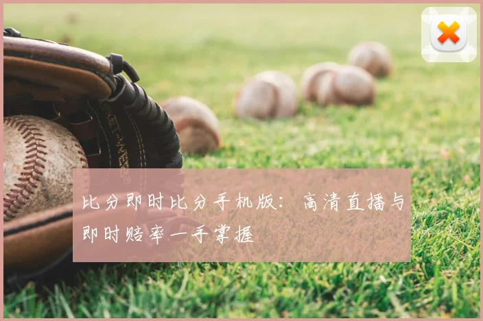 比分即时比分手机版：高清直播与即时赔率一手掌握