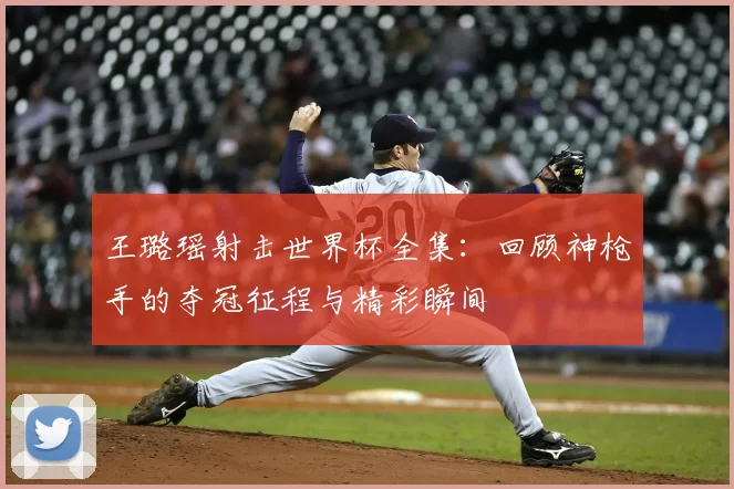 王璐瑶射击世界杯全集：回顾神枪手的夺冠征程与精彩瞬间