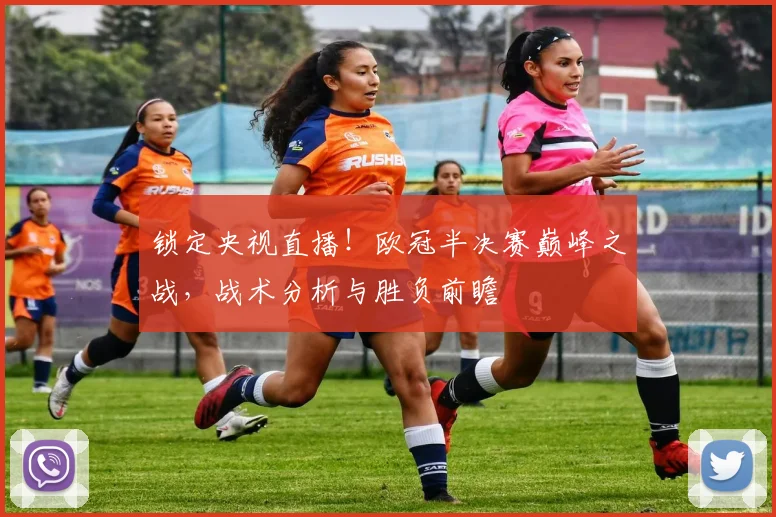 锁定央视直播！欧冠半决赛巅峰之战，战术分析与胜负前瞻