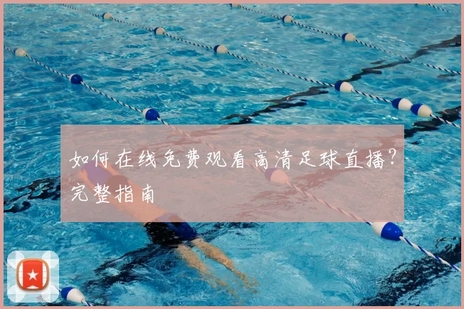 如何在线免费观看高清足球直播？完整指南
