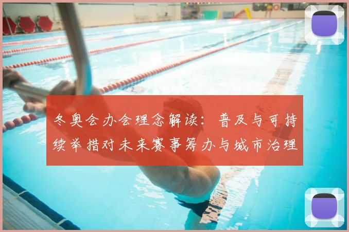 冬奥会办会理念解读：普及与可持续举措对未来赛事筹办与城市治理影响