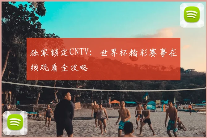 独家锁定CNTV：世界杯精彩赛事在线观看全攻略
