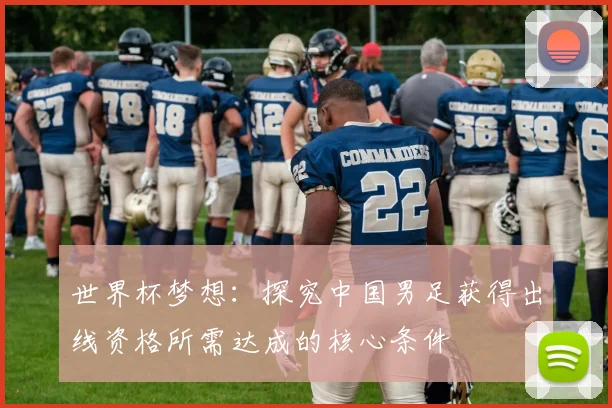 世界杯梦想：探究中国男足获得出线资格所需达成的核心条件