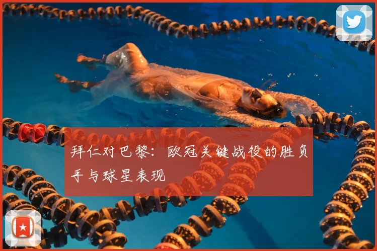 拜仁对巴黎：欧冠关键战役的胜负手与球星表现
