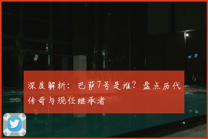 深度解析：巴萨7号是谁？盘点历代传奇与现任继承者