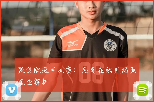 聚焦欧冠半决赛：免费在线直播渠道全解析