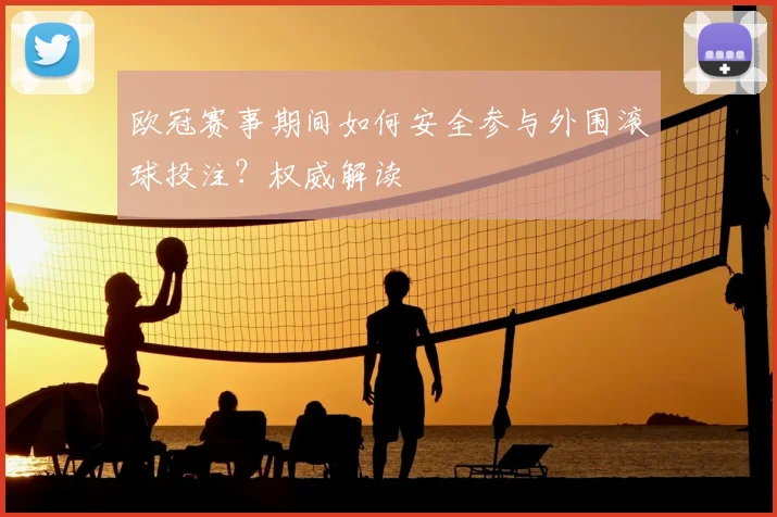 欧冠赛事期间如何安全参与外围滚球投注？权威解读
