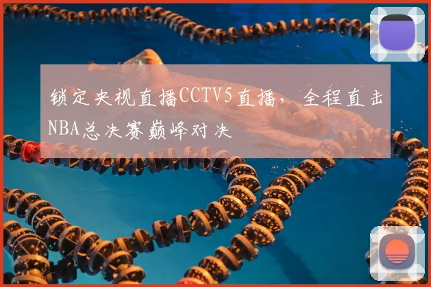锁定央视直播CCTV5直播，全程直击NBA总决赛巅峰对决