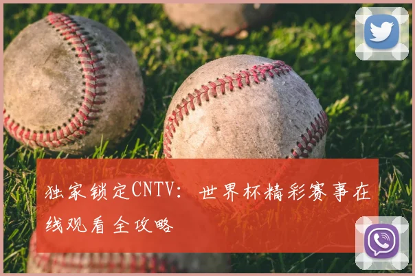 独家锁定CNTV：世界杯精彩赛事在线观看全攻略