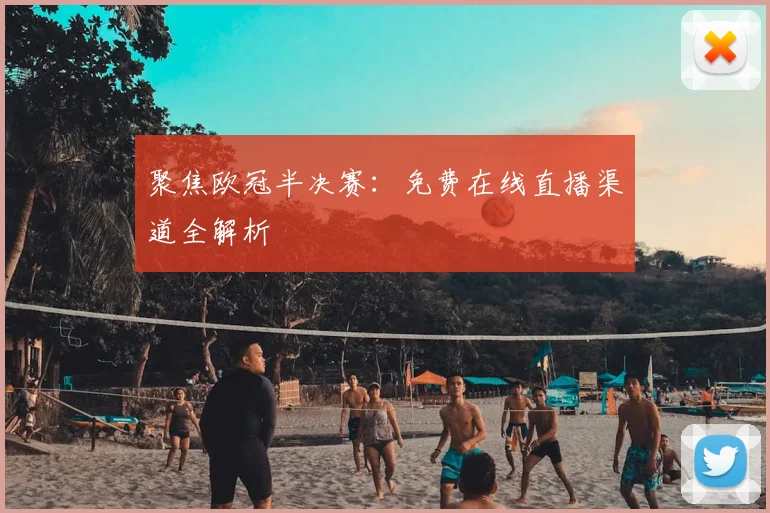 聚焦欧冠半决赛：免费在线直播渠道全解析