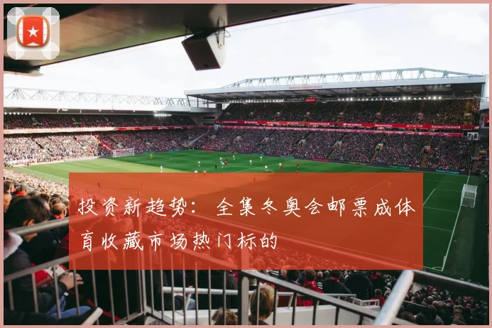 投资新趋势：全集冬奥会邮票成体育收藏市场热门标的