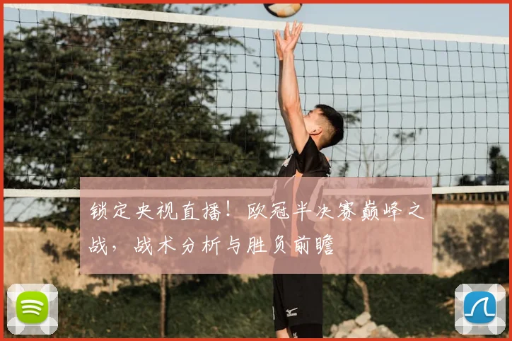 锁定央视直播！欧冠半决赛巅峰之战，战术分析与胜负前瞻